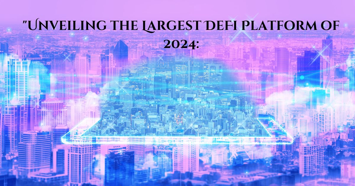 "Unveiling the Largest DeFi Platform of 2024: